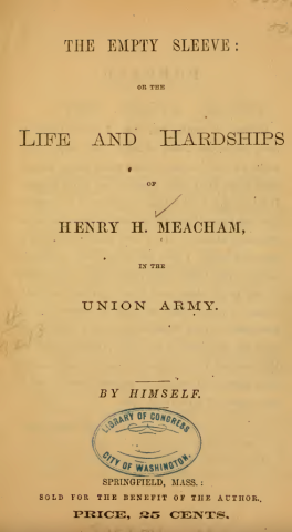 A title page consisting of text that identifies this book as Henry Meacham’s The Empty Sleeve. It reads “The Empty Sleeve: or the Life and Hardships of Henry H. Meacham in the Union Army. By himself.”