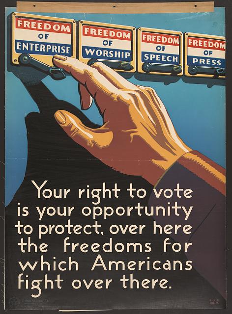 A hand touching the first of four red-white-and-blue voting-booth levers, reading 'Freedom of Enterprise,' 'Freedom of Worship,' 'Freedom of Speech.' and 'Freedom of Press.' Text reads, "Your right to vote is your opportunity to protect, over here, the freedoms for which Americans fight over there."
